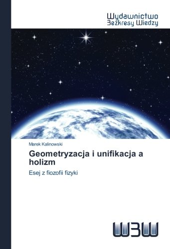 Geometryzacja i unifikacja a holizm: Esej z fiozofii fizyki