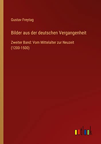 Bilder aus der deutschen Vergangenheit: Zweiter Band: Vom Mittelalter zur Neuzeit (1200-1500)