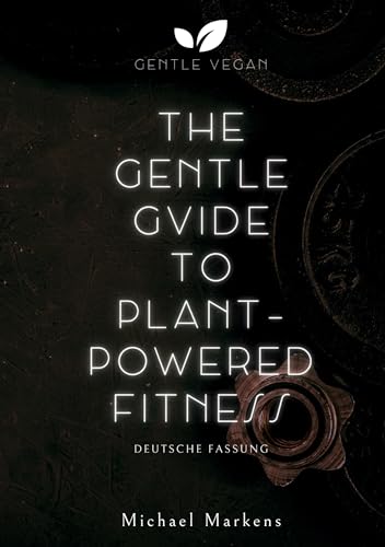 The Gentle Guide to Plant-Powered Fitness: Deutsche Fassung (Gentle Vegan Guides)