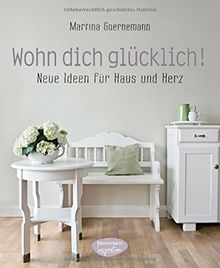 Wohn dich glücklich!: Neue Ideen für Haus und Herz