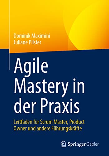 Agile Mastery in der Praxis: Leitfaden für Scrum Master, Product Owner und andere Führungskräfte