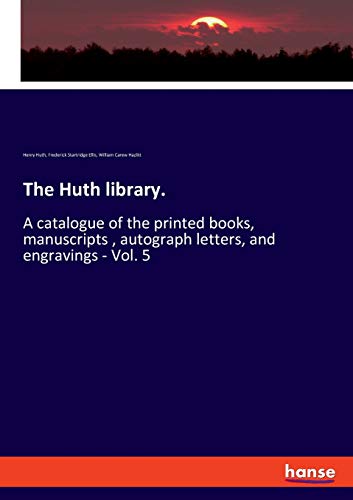 The Huth library.: A catalogue of the printed books, manuscripts , autograph letters, and engravings - Vol. 5
