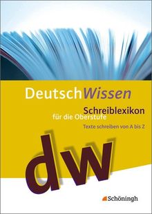 Deutsch Wissen: Schreiblexikon für die Oberstufe. Texte schreiben von A bis Z: 10. - 13. Schuljahr