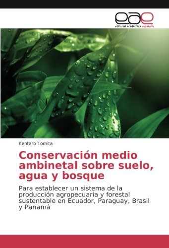 Conservación medio ambinetal sobre suelo, agua y bosque: Para establecer un sistema de la producción agropecuaria y forestal sustentable en Ecuador, Paraguay, Brasil y Panamá