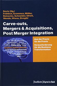Carve-outs, Mergers & Acquisitions, Post Merger Integration: Aus der Praxis für die Praxis. Herausforderung für die Business Transformation