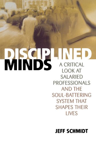 Jeff Schmidt Disciplined Minds, A Critical Look At Salaried Professionals And The Soul-Battering System That Shapes Their Lives