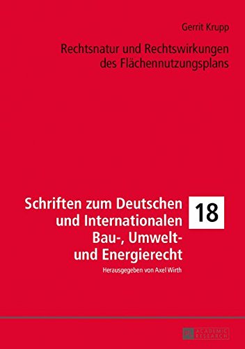 Rechtsnatur und Rechtswirkungen des Flächennutzungsplans (Schriften zum Deutschen und Internationalen Bau-, Umwelt- und Energierecht)