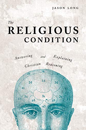 Jason Long The Religious Condition, Answering And Explaining Christian Reasoning