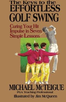 The Keys to the Effortless Golf Swing: Curing Your Hit Impulse in Seven Simple Lessons (Golf Instruction for Beginner and Intermediate Golfers)