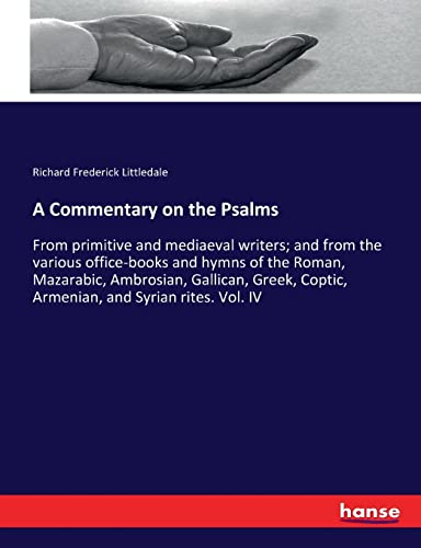 A Commentary on the Psalms: From primitive and mediaeval writers; and from the various office-books and hymns of the Roman, Mazarabic, Ambrosian, ... Coptic, Armenian, and Syrian rites. Vol. IV