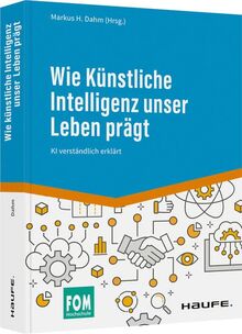 Wie Künstliche Intelligenz unser Leben prägt: KI verständlich erklärt (Haufe Fachbuch)