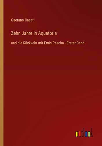 Zehn Jahre in Äquatoria: und die Rückkehr mit Emin Pascha - Erster Band