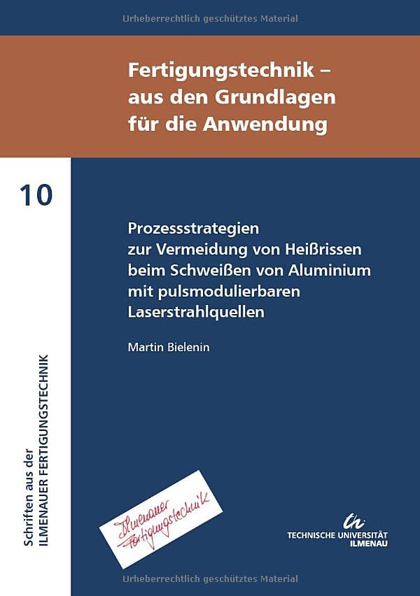 Prozessstrategien zur Vermeidung von Heißrissen beim Schweißen von Aluminium mit pulsmodulierbaren Laserstrahlquellen (Fertigungstechnik - aus den ... aus der Ilmenauer Fertigungstechnik)