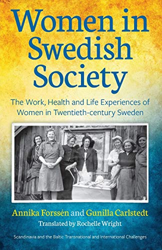 Women in Swedish Society: The Work, Health and Life Experiences of Women in Twentieth-century Sweden (Scandinavia and the Baltic - Transnational and International Challenges, Band 1)