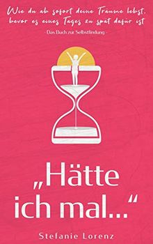 Das Buch zur Selbstfindung: "Hätte ich mal..." - Wie du ab sofort deine Träume lebst, bevor es eines Tages zu spät dafür ist