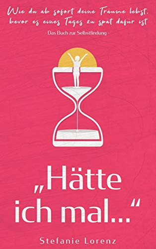 Das Buch zur Selbstfindung: Hätte ich mal... - Wie du ab sofort deine Träume lebst, bevor es eines Tages zu spät dafür ist
