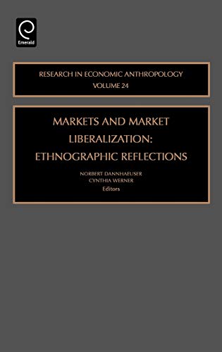Markets and Market Liberalization: Ethnographic Reflections (Research in Economic Anthropology) (RESEARCH IN ECONOMIC ANTHROPOLOGY, 24, Band 24)