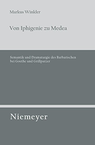 Von Iphigenie zu Medea: Semantik und Dramaturgie des Barbarischen bei Goethe und Grillparzer (Untersuchungen zur deutschen Literaturgeschichte, Band 133)