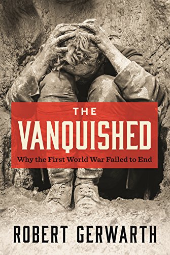 Robert Gerwarth Vanquished, Why The First World War Failed To End