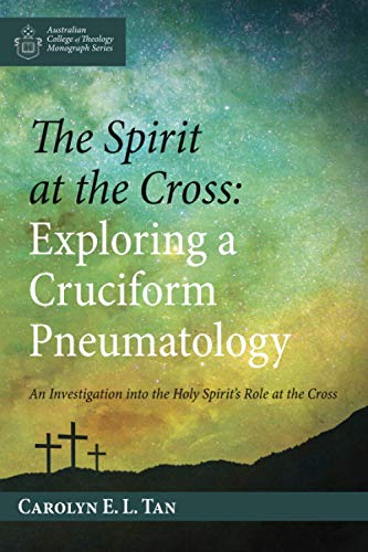 Tan, Carolyn E. L. The Spirit At The Cross, Exploring A Cruciform Pneumatology, An Investigation Into The Holy Spirit’s Role At The Cross (Australian College Of