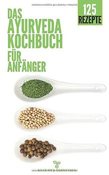 Ayurveda Kochbuch für Anfänger: Das Ayurveda Buch mit Dosha Test & 125 Ayurveda Rezepte nach Doshas gegliedert - erfahre welche Nahrungsmitteln dich gesund machen und deine Lebensenergie steigern!