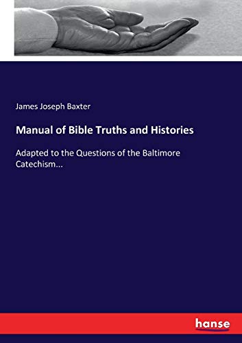 Manual of Bible Truths and Histories: Adapted to the Questions of the Baltimore Catechism...