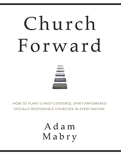 Church Forward: How to Plant Christ Centered, Spirit Empowered, Socially Responsible Churches in Every Nation