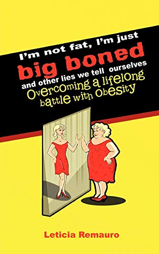 I'm Not Fat, I'm Just Big Boned and Other Lies We Tell Ourselves: Overcoming a Lifelong Battle With Obesity
