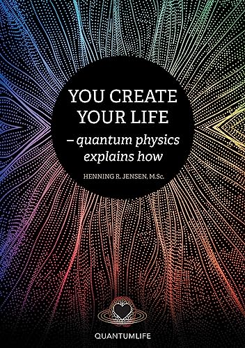 You Create Your Life: - quantum physics explains how