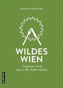 Wildes Wien: Gegessen wird, was in der Stadt wächst (Kultur erleben im GMEINER-Verlag)