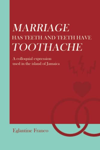 MARRIAGE has teeth and teeth have toothache: A colloquial expression used in the island of Jamaica