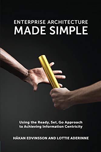 Håkan Edvinsson Enterprise Architecture Made Simple, Using The Ready, Set, Go Approach To Achieving Information Centricity