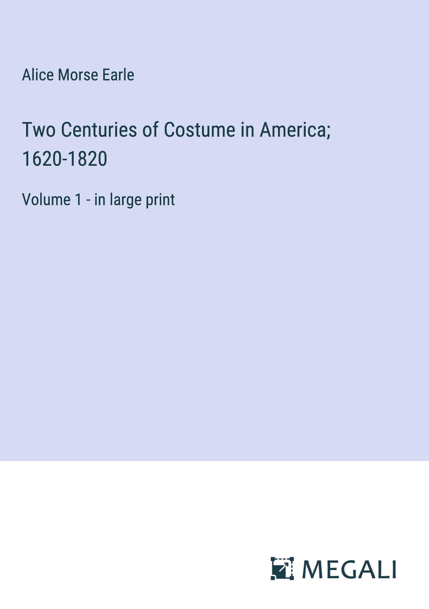 Two Centuries of Costume in America; 1620-1820: Volume 1 - in large print