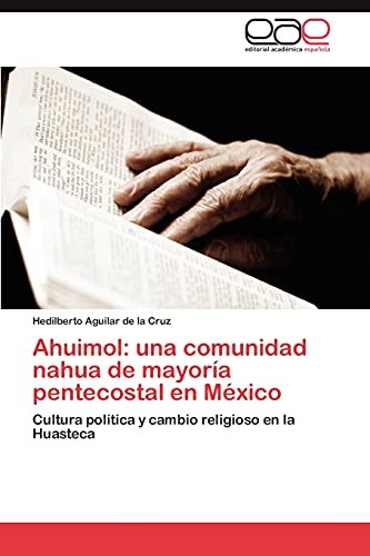 Ahuimol: una comunidad nahua de mayoría pentecostal en México: Cultura política y cambio religioso en la Huasteca