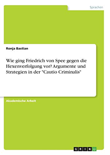 Wie ging Friedrich von Spee gegen die Hexenverfolgung vor? Argumente und Strategien in der Cautio Criminalis