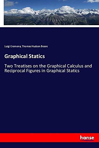 Graphical Statics: Two Treatises on the Graphical Calculus and Reciprocal Figures in Graphical Statics