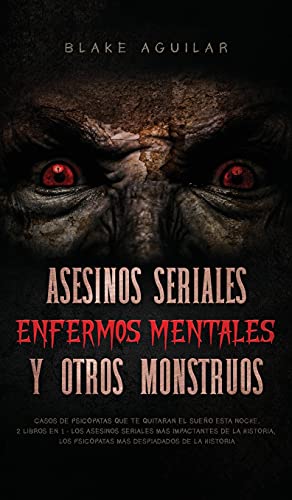 Asesinos Seriales, Enfermos Mentales y otros Monstruos: Casos de Psicópatas que te Quitaran el Sueño esta Noche. 2 Libros en 1 - Los Asesinos Seriales ... Los Psicópatas más Despiadados de la Historia