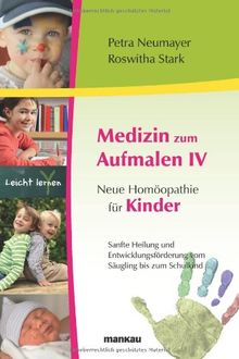 Medizin zum Aufmalen IV - Neue Homöopathie für Kinder: Sanfte Heilung und Entwicklungsförderung vom Säugling bis zum Schulkind