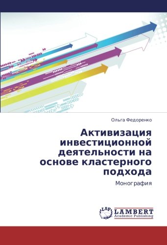 Aktivizatsiya investitsionnoy deyatel'nosti na osnove klasternogo podkhoda: Monografiya: Monografiq