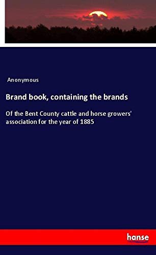 Brand book, containing the brands: Of the Bent County cattle and horse growers' association for the year of 1885