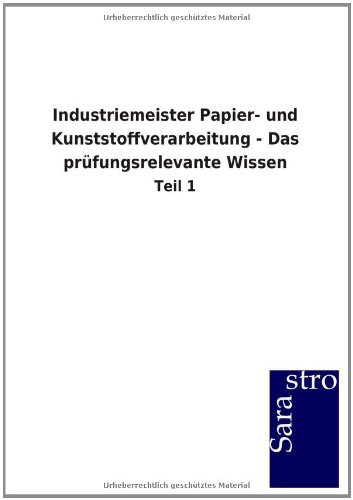 Industriemeister Papier- und Kunststoffverarbeitung - Das prüfungsrelevante Wissen: Teil 1