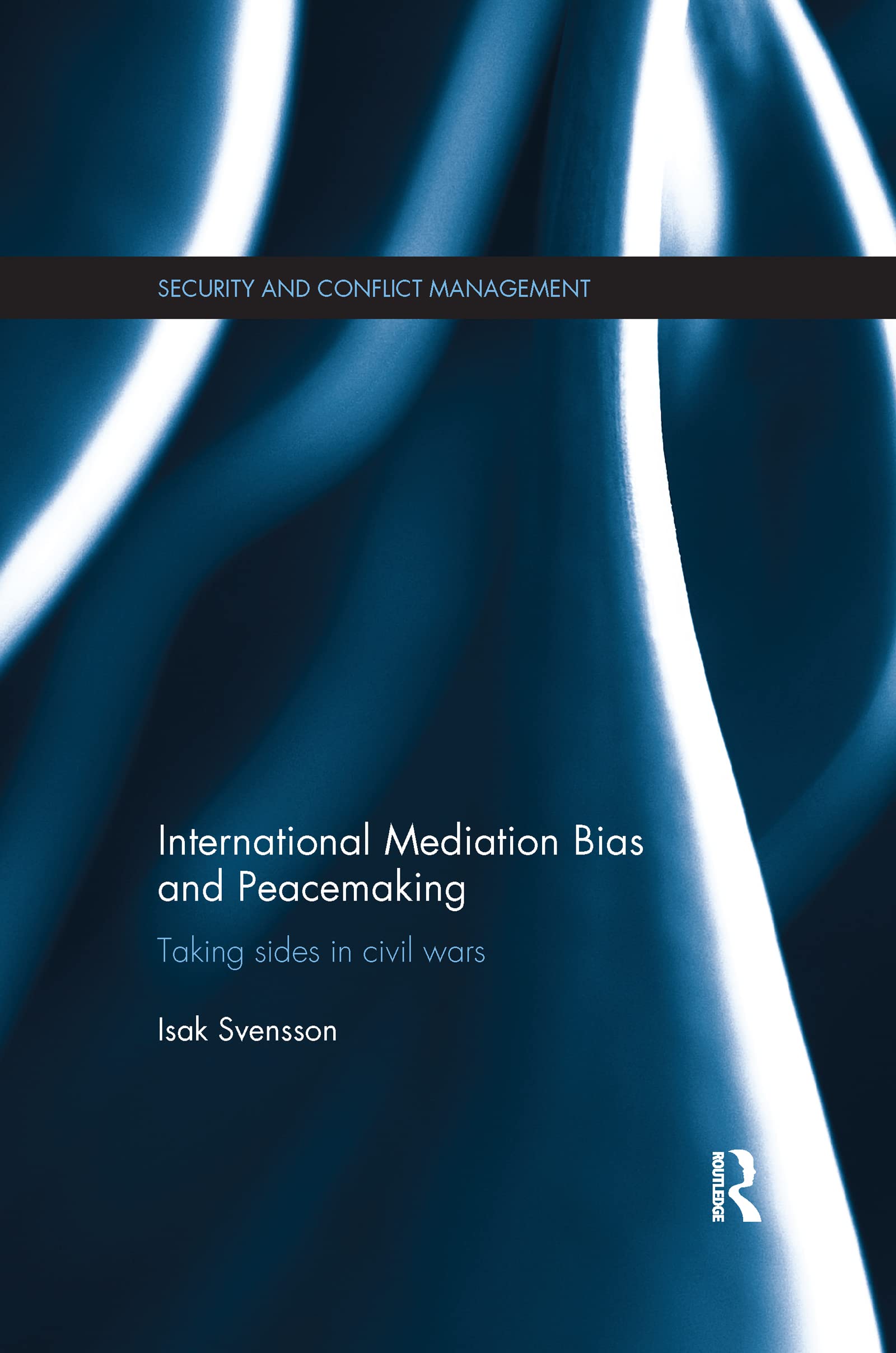 Isak Svensson International Mediation Bias And Peacemaking, Taking Sides In Civil Wars (Routledge Studies In Security And Conflict Management)
