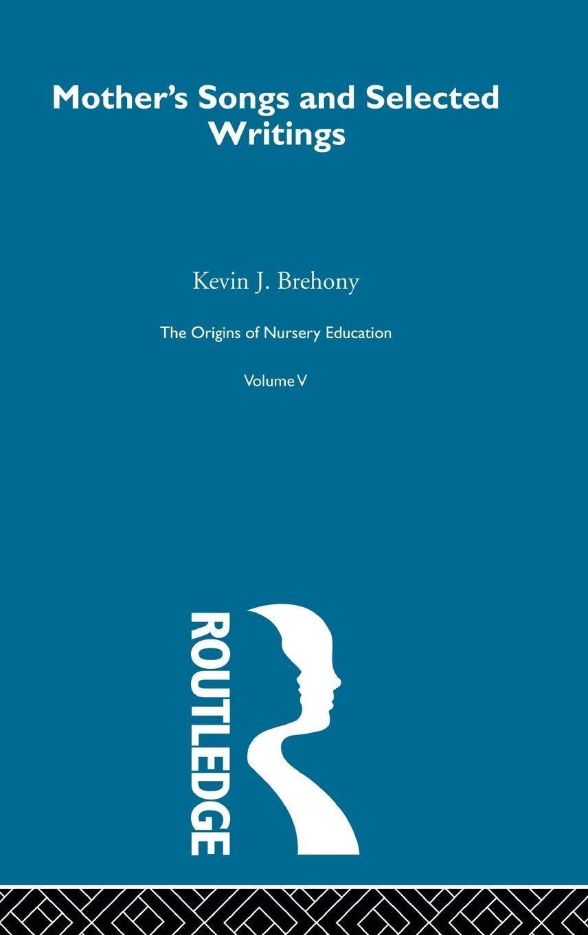 Mothers Songs & Select Writ V5: The Origins Of Nursery Education, The Frobelian Experiment (History of British Educational Thought, Band 5)