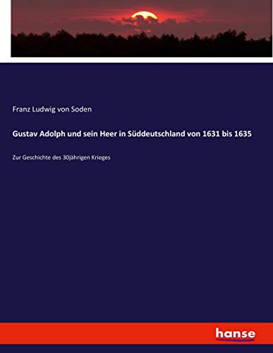 Gustav Adolph und sein Heer in Süddeutschland von 1631 bis 1635: Zur Geschichte des 30jährigen Krieges