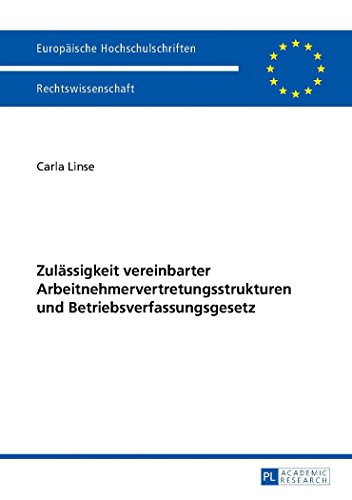Zulässigkeit vereinbarter Arbeitnehmervertretungsstrukturen und Betriebsverfassungsgesetz (Europäische Hochschulschriften / European University Studies / Publications Universitaires Européennes)