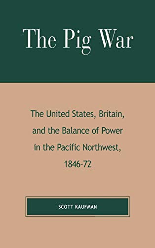 The Pig War: The United States, Britain, and the Balance of Power in the Pacific Northwest, 1846-1872