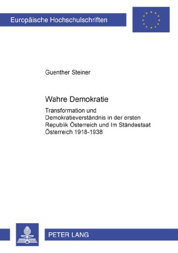 «Wahre Demokratie?»: Transformation und Demokratieverständnis in der Ersten Republik Österreich und im Ständestaat Österreich 1918-1938 (Europäische Hochschulschriften - Reihe XXXI)