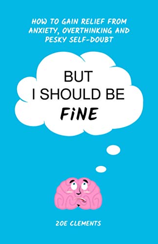 But I Should Be Fine: How to gain relief from anxiety, overthinking and pesky self-doubt