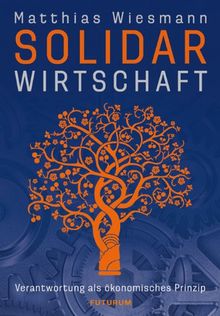 Solidarwirtschaft: Verantwortung als ökonomisches Prinzip