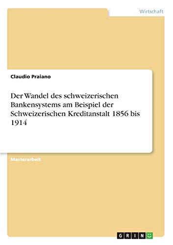 Der Wandel des schweizerischen Bankensystems am Beispiel der Schweizerischen Kreditanstalt 1856 bis 1914: Magisterarbeit